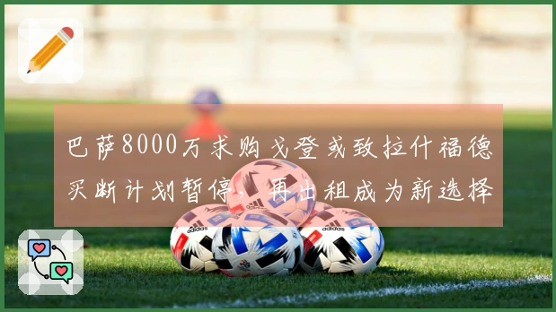 巴萨8000万求购戈登或致拉什福德买断计划暂停，再出租成为新选择