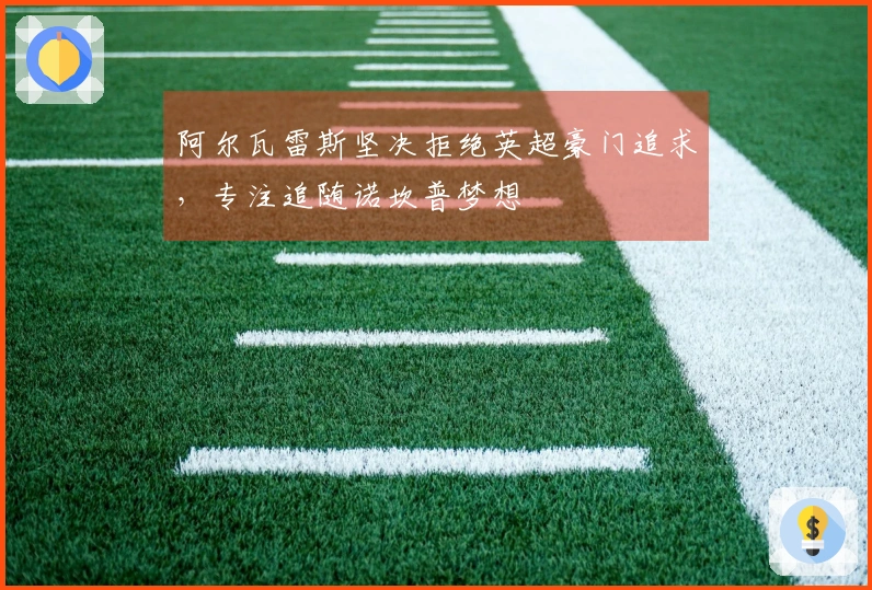阿尔瓦雷斯坚决拒绝英超豪门追求，专注追随诺坎普梦想