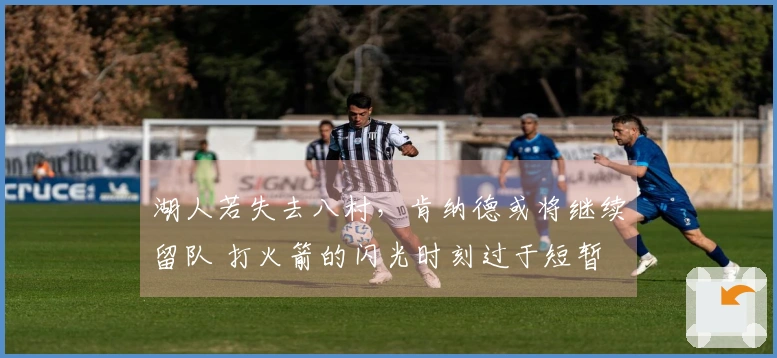 湖人若失去八村，肯纳德或将继续留队 打火箭的闪光时刻过于短暂