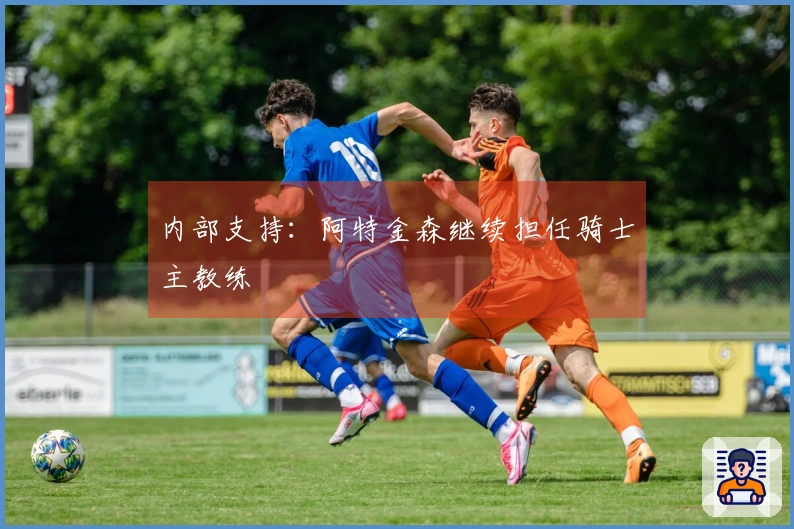 内部支持：阿特金森继续担任骑士主教练